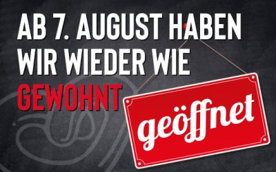 Ab 7. August wieder wie gewohnt geöffnet!